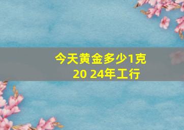 今天黄金多少1克20 24年工行